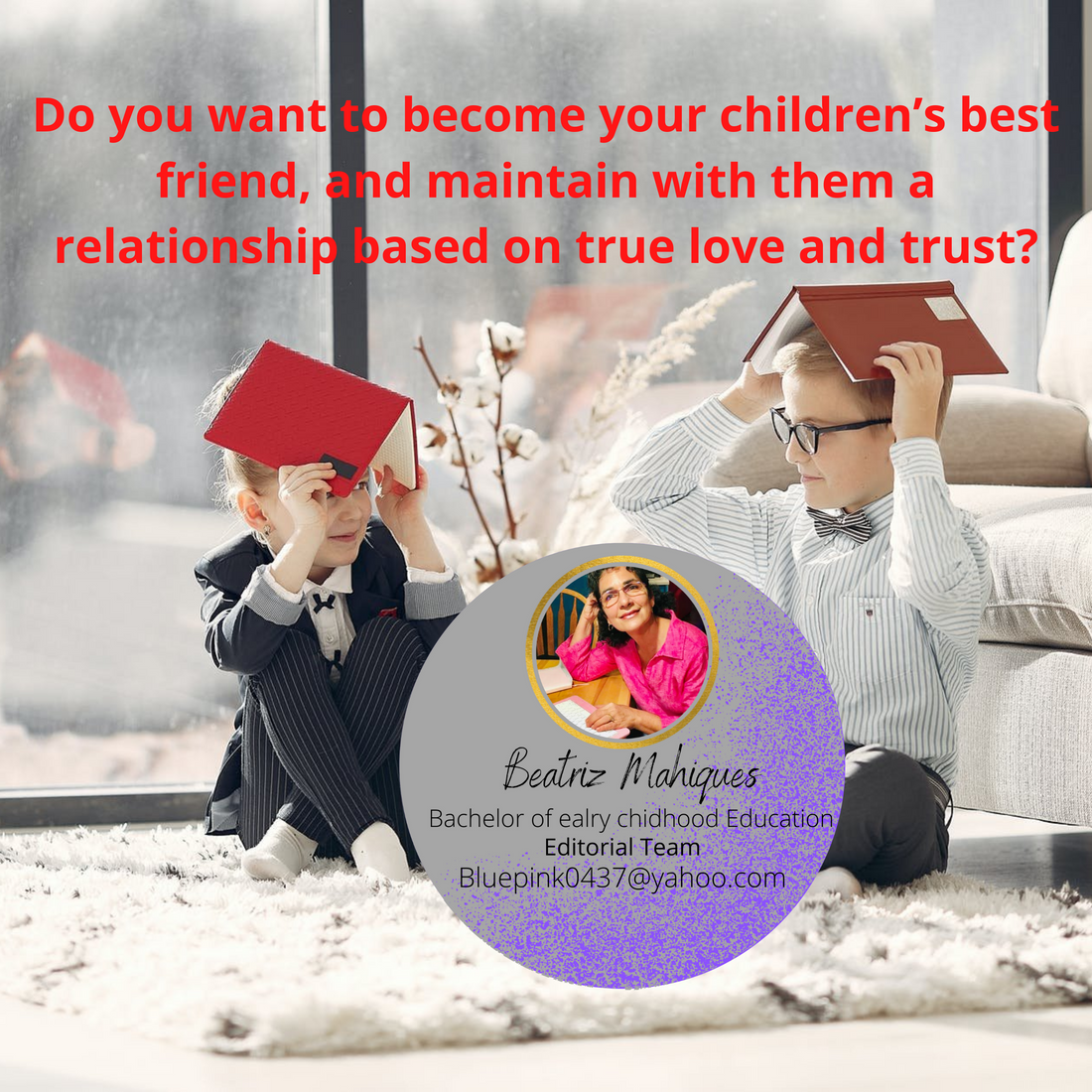 Do you want to become your children’s best friend, and maintain with them a relationship based on true love and trust?